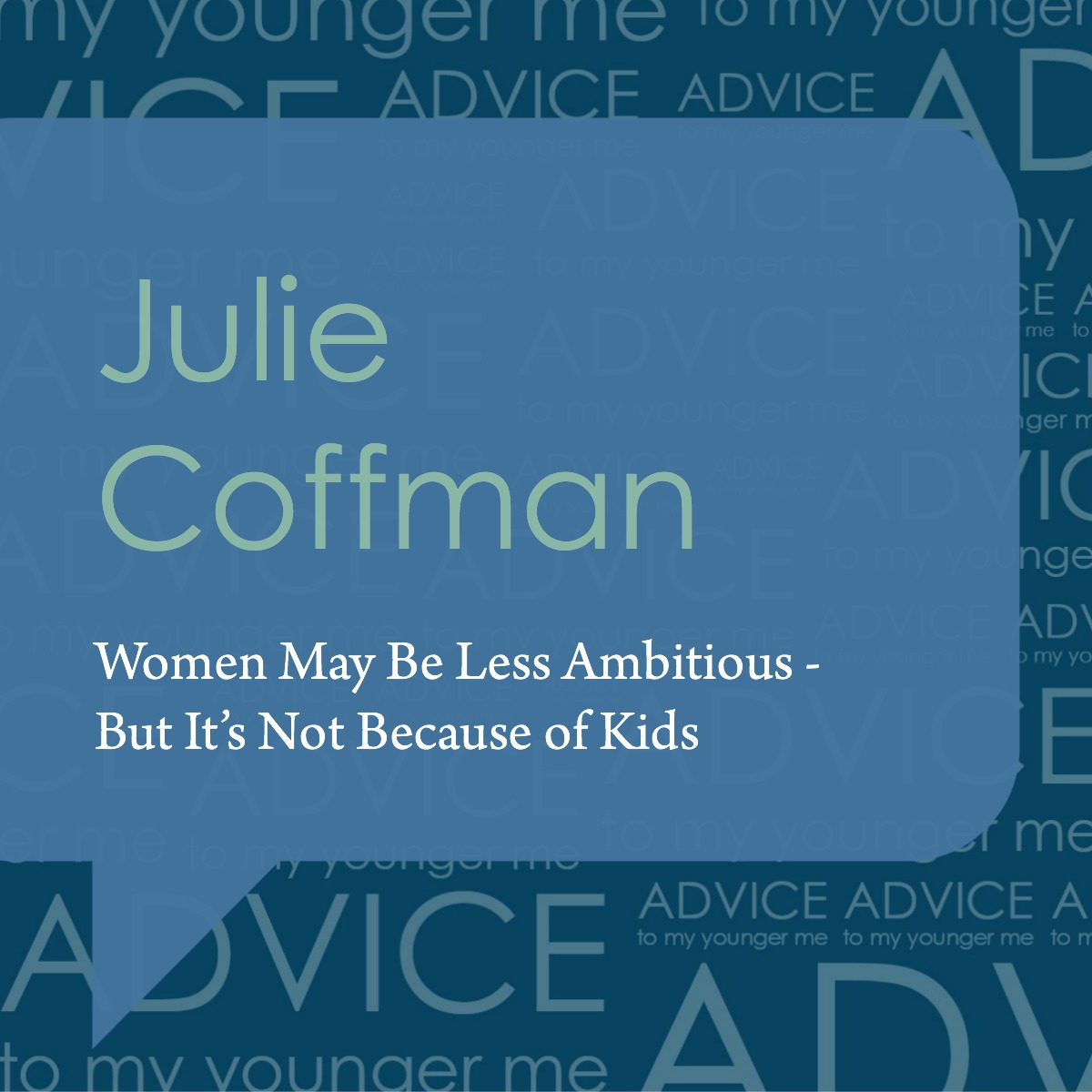 Episode 20 Women May Be Less Ambitious But It S Not Because Of Kids With Julie Coffman Advice To My Younger Me